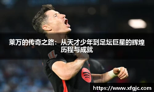 莱万的传奇之路：从天才少年到足坛巨星的辉煌历程与成就