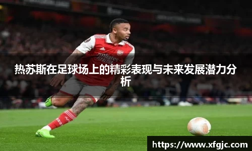 热苏斯在足球场上的精彩表现与未来发展潜力分析