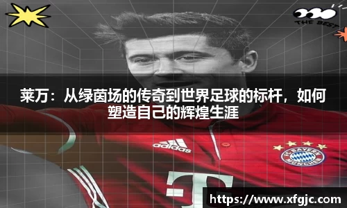 莱万：从绿茵场的传奇到世界足球的标杆，如何塑造自己的辉煌生涯