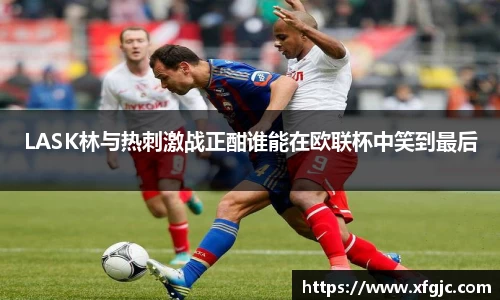 LASK林与热刺激战正酣谁能在欧联杯中笑到最后