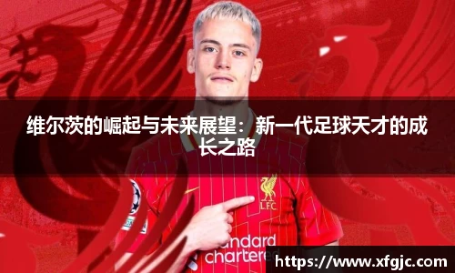 维尔茨的崛起与未来展望：新一代足球天才的成长之路