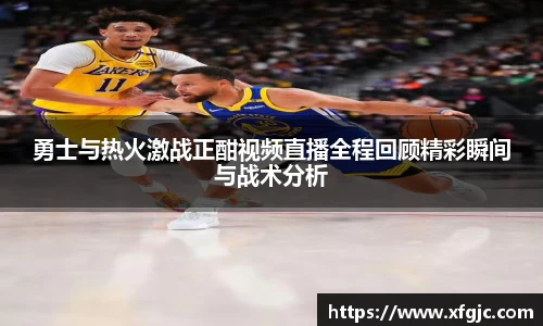 勇士与热火激战正酣视频直播全程回顾精彩瞬间与战术分析